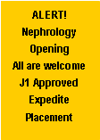 Text Box: ALERT!
Nephrology Opening
All are welcome
J1 Approved
Expedite Placement